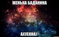 Женька Баданина ахуенна)*