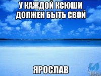 У КАЖДОЙ КСЮШИ ДОЛЖЕН БЫТЬ СВОЙ ЯРОСЛАВ