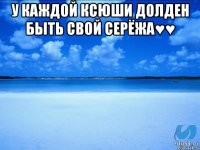 У каждой Ксюши долден быть свой Серёжа♥♥ 