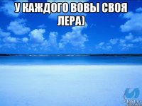 У каждого Вовы своя Лера) 