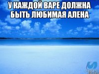 У каждой варе должна быть любимая Алена 