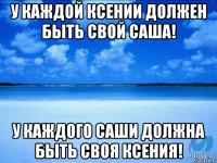 У каждой Ксении должен быть свой Саша! У каждого Саши должна быть своя Ксения!