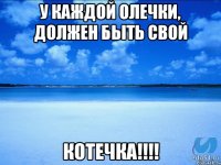 У каждой Олечки, должен быть свой Котечка!!!!