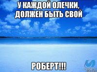 У каждой Олечки, должен быть свой Роберт!!!