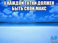 У каждой Татки должен быть свой Макс 