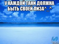 У каждой Тани должна быть своей Лиза^_^ 