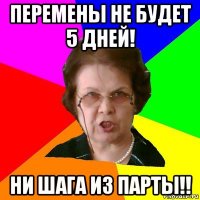 Перемены не будет 5 дней! Ни шага из парты!!