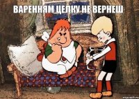 Варенням целку не вернеш