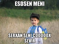 esdsen meni serxan seni cooooox sevir