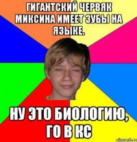 Гигантский червяк миксина имеет зубы на языке. Ну это биологию, го в кс