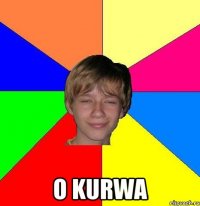  O KURWA