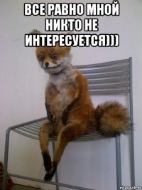 Все равно мной никто не интересуется))) 