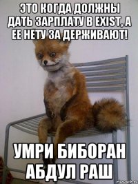 это когда должны дать зарплату в Exist, а ее нету за держивают! Умри Биборан абдул раш