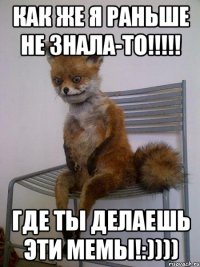 как же я раньше не знала-то!!!!! где ты делаешь эти мемы!:))))