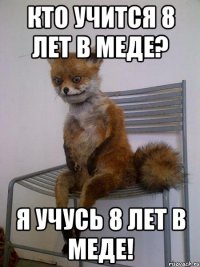 Кто учится 8 лет в меде? Я учусь 8 лет в меде!