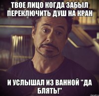 ТВОЕ ЛИЦО КОГДА ЗАБЫЛ ПЕРЕКЛЮЧИТЬ ДУШ НА КРАН И УСЛЫШАЛ ИЗ ВАННОЙ "ДА БЛЯТЬ!"