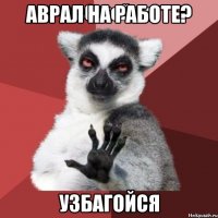 аврал на работе? Узбагойся