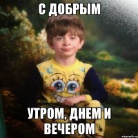 С Добрым Утром, Днем и Вечером