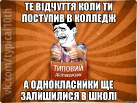 Те відчуття коли ти поступив в колледж а однокласники ще залишилися в школі