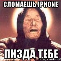 сломаешь iphone пизда тебе