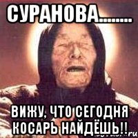 Суранова........ Вижу, что сегодня косарь найдёшь!!