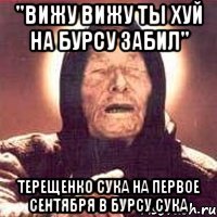 "вижу вижу ты хуй на бурсу забил" Терещенко сука на первое сентября в бурсу сука