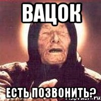 Вацок Есть позвонить?