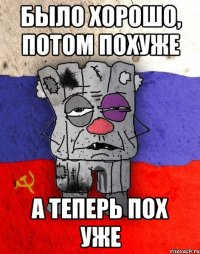 Было хорошо, потом похуже а теперь пох уже