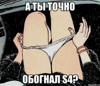 а ты точно обогнал S4?