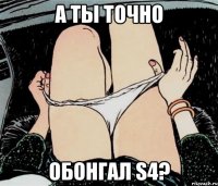 А ты точно обонгал S4?