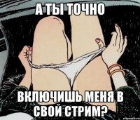 а ты точно включишь меня в свой стрим?