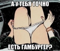 А у тебя точно есть гамбургер?