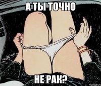 А ТЫ ТОЧНО НЕ РАК?