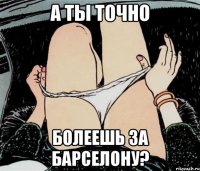 А ты точно болеешь за Барселону?