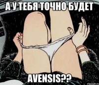 А у тебя точно будет Avensis??