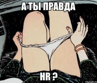 а ты правда HR ?