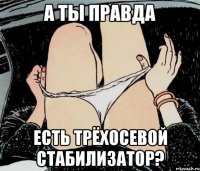 а ты правда есть трёхосевой стабилизатор?