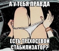 а у тебя правда есть трёхосевой стабилизатор?