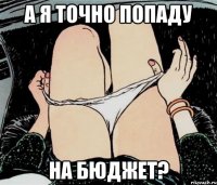 А я точно попаду на бюджет?