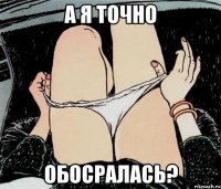 А Я ТОЧНО ОБОСРАЛАСЬ?