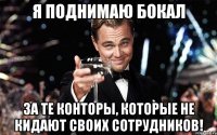 я поднимаю бокал за те конторы, которые не кидают своих сотрудников!