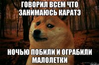 говорил всем что занимаюсь каратэ ночью побили и ограбили малолетки