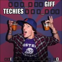 ༼ つ ◕_◕ ༽つ GIFF TECHIES ༼ つ ◕_◕ ༽つ ༼ つ ◕_◕ ༽つ(_̅_̅_̅_̅_̲̅_̅_̅_̅()