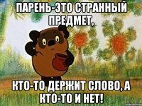 ПАРЕНЬ-ЭТО СТРАННЫЙ ПРЕДМЕТ, КТО-ТО ДЕРЖИТ СЛОВО, А КТО-ТО И НЕТ!