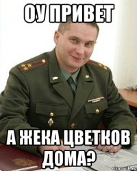 оу Привет а Жека Цветков дома?