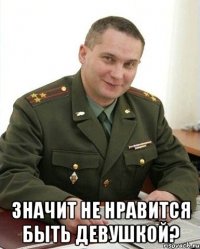  Значит не нравится быть девушкой?