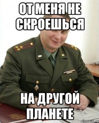 От меня не скроешься на другой планете