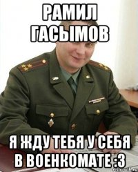 Рамил Гасымов Я жду тебя у себя в военкомате :3