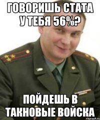 Говоришь стата у тебя 56%? Пойдешь в такновые войска