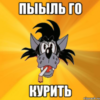 Пыыль го КУРИТЬ